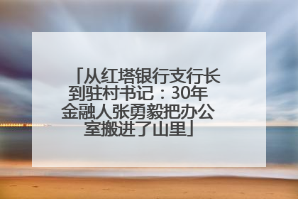 从红塔银行支行长到驻村书记：30年金融人张勇毅把办公室搬进了山里