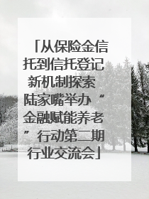 从保险金信托到信托登记新机制探索 陆家嘴举办“金融赋能养老”行动第二期行业交流会