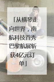 从横琴走向世界，南航科技首秀巴黎航展斩获4亿元订单