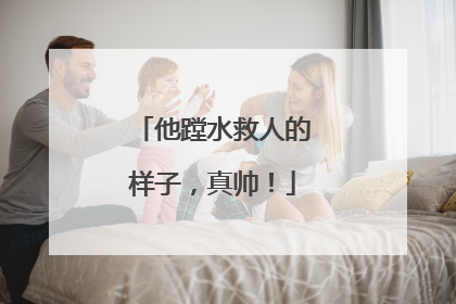 他蹚水救人的样子，真帅！