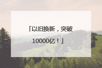 以旧换新，突破10000亿！