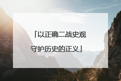以正确二战史观守护历史的正义