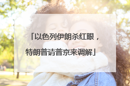 以色列伊朗杀红眼，特朗普请普京来调解