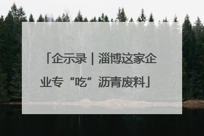 企示录｜淄博这家企业专“吃”沥青废料
