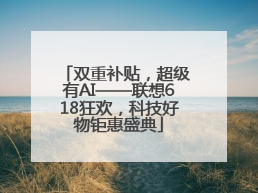 双重补贴，超级有AI——联想618狂欢，科技好物钜惠盛典