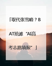 取代张雪峰？BAT抢滩“AI高考志愿填报”