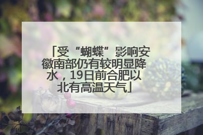 受“蝴蝶”影响安徽南部仍有较明显降水，19日前合肥以北有高温天气