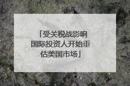受关税战影响 国际投资人开始重估美国市场