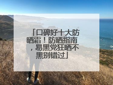 口碑好十大防晒霜！防晒指南，易黑党狂晒不黑别错过
