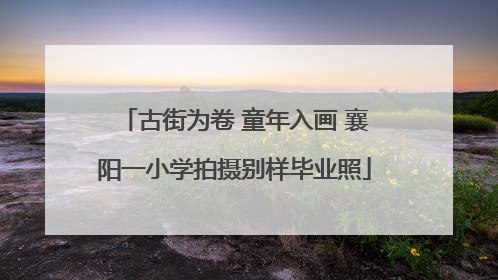 古街为卷 童年入画 襄阳一小学拍摄别样毕业照