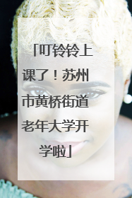 叮铃铃上课了！苏州市黄桥街道老年大学开学啦