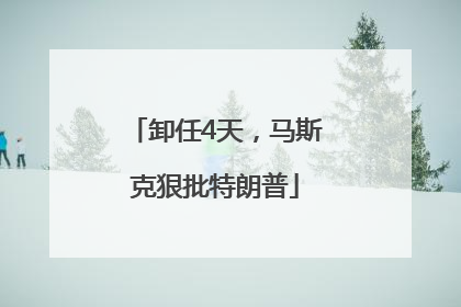 卸任4天，马斯克狠批特朗普