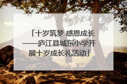 十岁筑梦 感恩成长——庐江县城东小学开展十岁成长礼活动