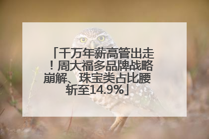 千万年薪高管出走！周大福多品牌战略崩解、珠宝类占比腰斩至14.9%