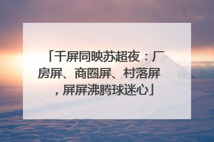 千屏同映苏超夜：厂房屏、商圈屏、村落屏，屏屏沸腾球迷心