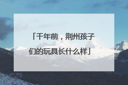 千年前，荆州孩子们的玩具长什么样