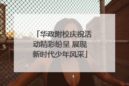 华政附校庆祝活动精彩纷呈 展现新时代少年风采