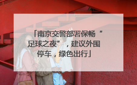 南京交警部署保畅“足球之夜”，建议外围停车，绿色出行