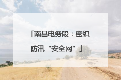 南昌电务段：密织防汛“安全网”