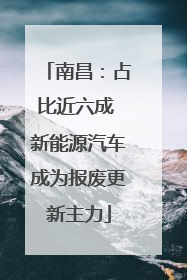 南昌：占比近六成 新能源汽车成为报废更新主力