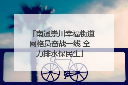 南通崇川幸福街道网格员奋战一线 全力排水保民生