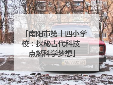 南阳市第十四小学校：探秘古代科技 点燃科学梦想
