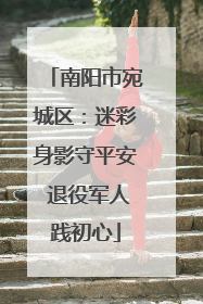 南阳市宛城区：迷彩身影守平安 退役军人践初心