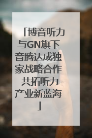 博音听力与GN旗下音腾达成独家战略合作 共拓听力产业新蓝海
