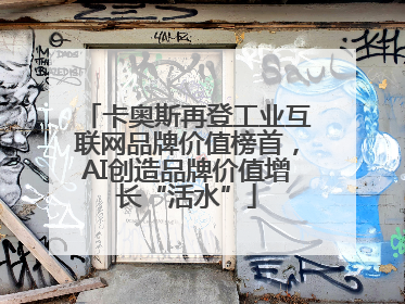 卡奥斯再登工业互联网品牌价值榜首，AI创造品牌价值增长“活水”