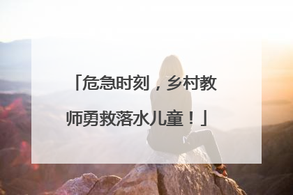 危急时刻，乡村教师勇救落水儿童！