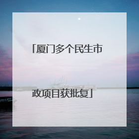 厦门多个民生市政项目获批复