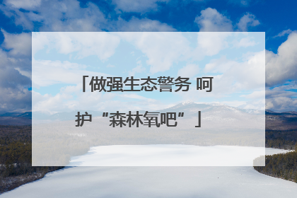 做强生态警务 呵护“森林氧吧”