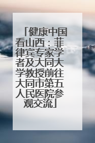 健康中国看山西：菲律宾专家学者及大同大学教授前往大同市第五人民医院参观交流