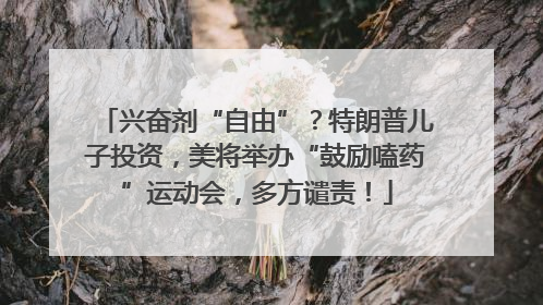 兴奋剂“自由”？特朗普儿子投资，美将举办“鼓励嗑药”运动会，多方谴责！