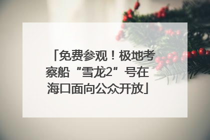免费参观！极地考察船“雪龙2”号在海口面向公众开放