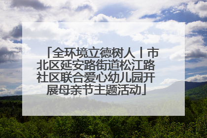 全环境立德树人丨市北区延安路街道松江路社区联合爱心幼儿园开展母亲节主题活动