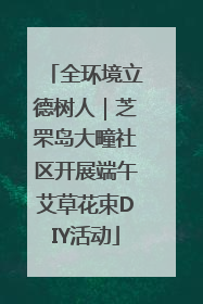 全环境立德树人｜芝罘岛大疃社区开展端午艾草花束DIY活动