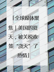 全球媒体聚焦｜美国的夏天，被关税政策“浇灭”了热情