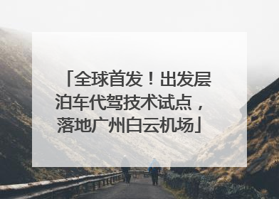 全球首发！出发层泊车代驾技术试点，落地广州白云机场