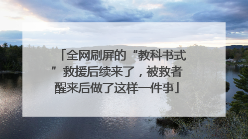 全网刷屏的“教科书式”救援后续来了，被救者醒来后做了这样一件事