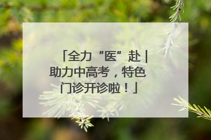 全力“医”赴｜助力中高考，特色门诊开诊啦！