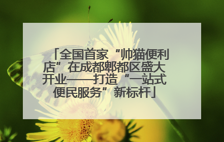 全国首家“帅猫便利店”在成都郫都区盛大开业——打造“一站式便民服务”新标杆