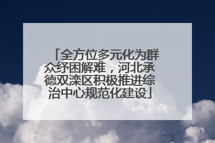 全方位多元化为群众纾困解难，河北承德双滦区积极推进综治中心规范化建设