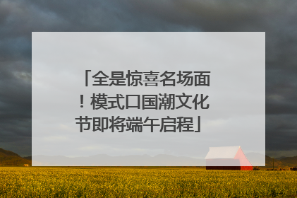 全是惊喜名场面！模式口国潮文化节即将端午启程