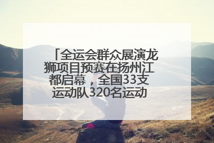 全运会群众展演龙狮项目预赛在扬州江都启幕，全国33支运动队320名运动员“龙争狮斗”