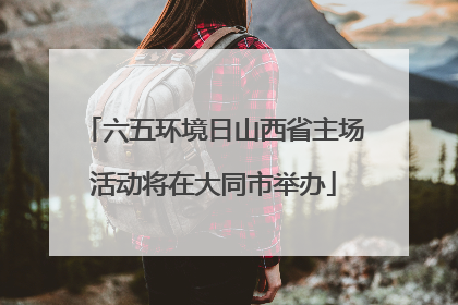 六五环境日山西省主场活动将在大同市举办