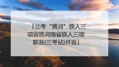 兰考“黄河”铁人三项赛暨河南省铁人三项联赛(兰考站)开赛