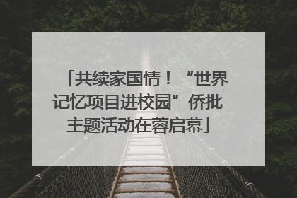 共续家国情！“世界记忆项目进校园”侨批主题活动在蓉启幕