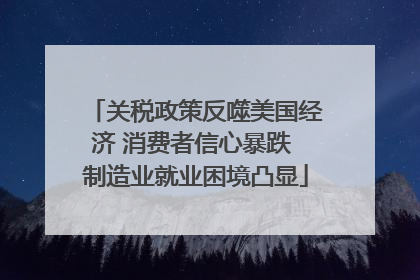 关税政策反噬美国经济 消费者信心暴跌 制造业就业困境凸显