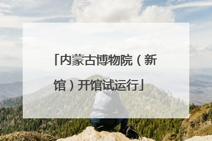 内蒙古博物院（新馆）开馆试运行